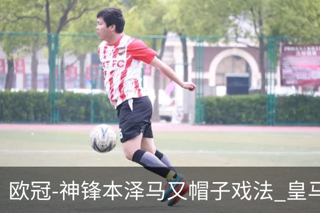 欧冠-神锋本泽马又帽子戏法 皇马3-1客胜切尔西
