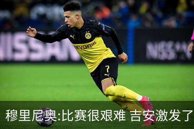 穆里尼奥:比赛很艰难 吉安激发了球队的活力