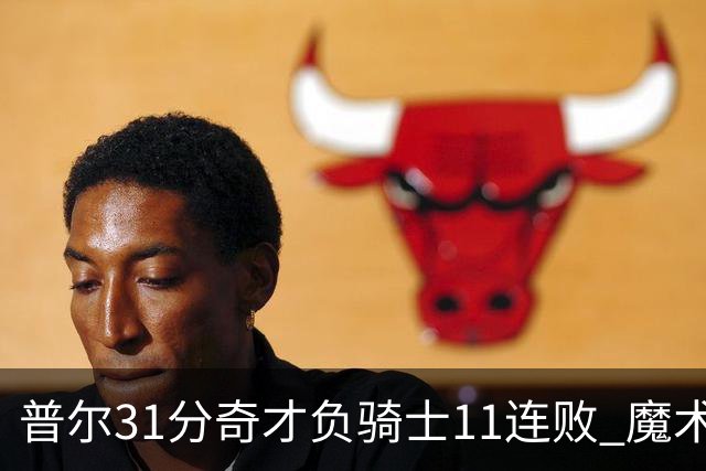 普尔31分奇才负骑士11连败 魔术负老鹰止3连胜